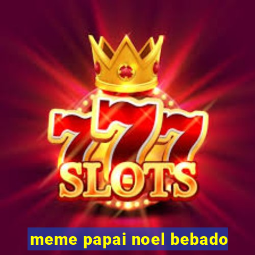 meme papai noel bebado